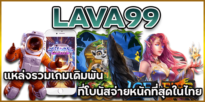 LAVA99-แหล่งรวมเกมเดิมพันที่โบนัสจ่ายหนักที่สุดในไทย